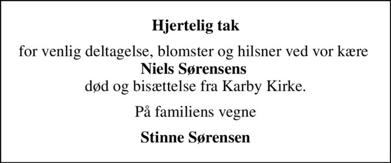 Hjertelig tak
for venlig deltagelse, blomster og hilsner ved vor kære  <b>Niels Sørensens</b>  død og bisættelse fra Karby Kirke.
På familiens vegne
Stinne Sørensen