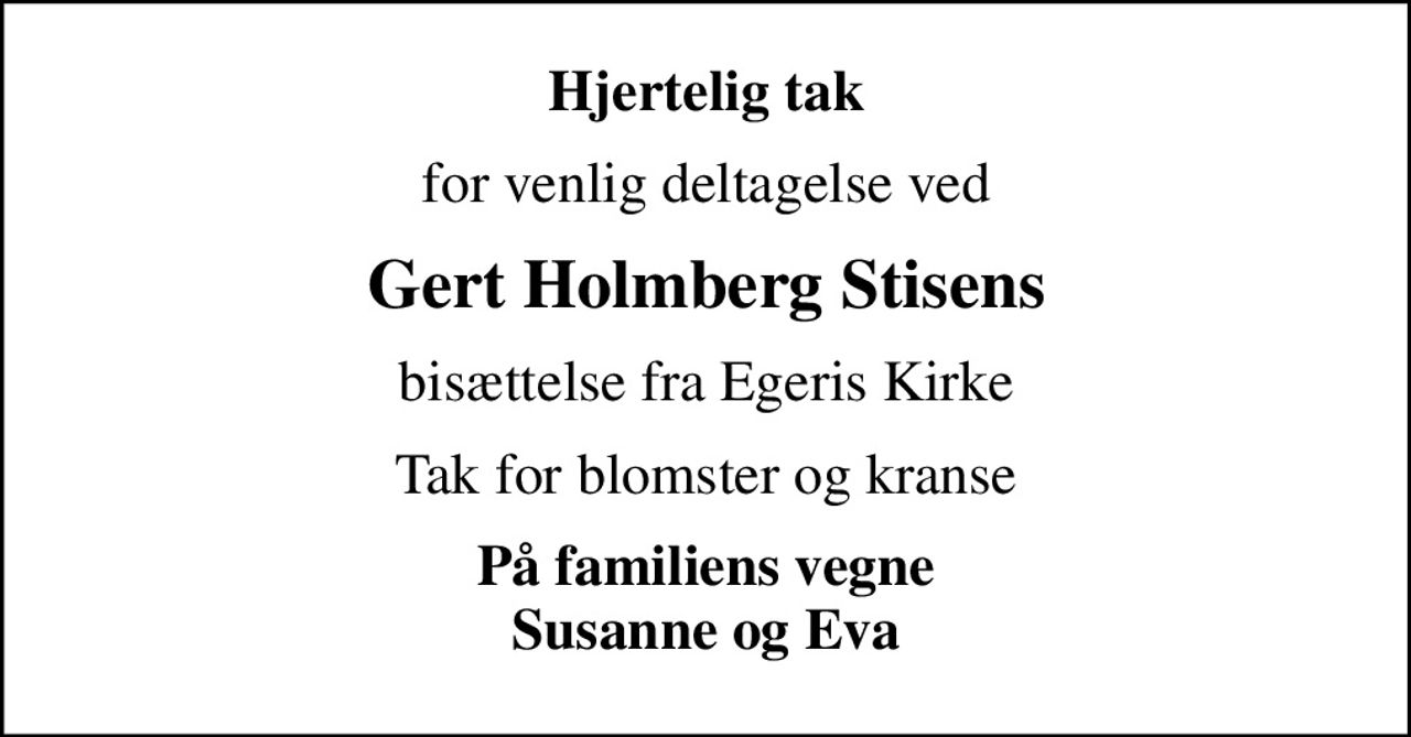 Hjertelig tak
for venlig deltagelse ved
Gert Holmberg Stisens
bisættelse fra Egeris Kirke
Tak for blomster og kranse
På familiens vegne Susanne og Eva