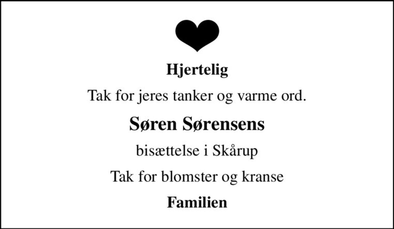 Hjertelig
Tak for jeres tanker og varme ord.
Søren Sørensens
bisættelse i Skårup
Tak for blomster og kranse
Familien