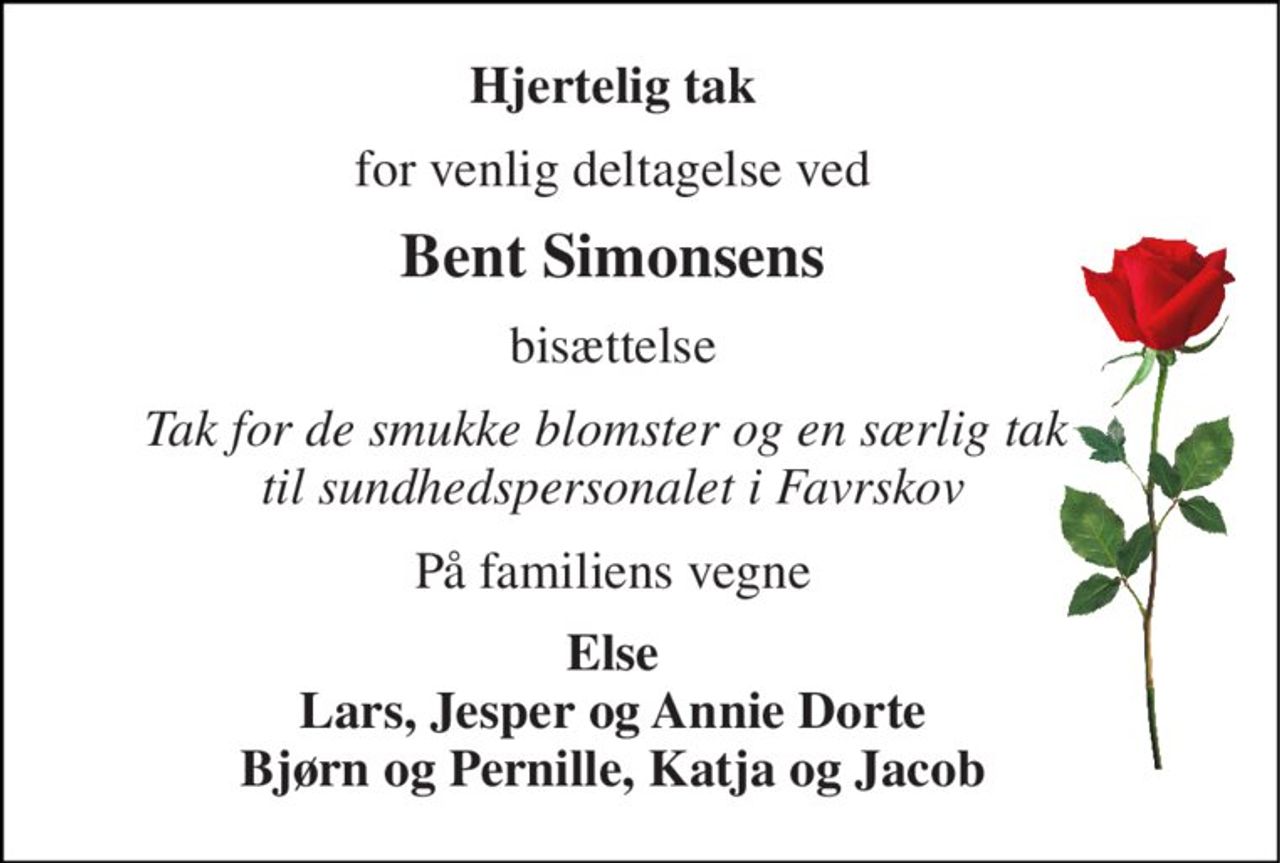 Hjertelig tak 
for venlig deltagelse ved 
Bent Simonsens 
bisættelse 
Tak for de smukke blomster og en særlig tak  til sundhedspersonalet i Favrskov 
På familiens vegne 
Else Lars, Jesper og Annie Dorte Bjørn og Pernille, Katja og Jacob