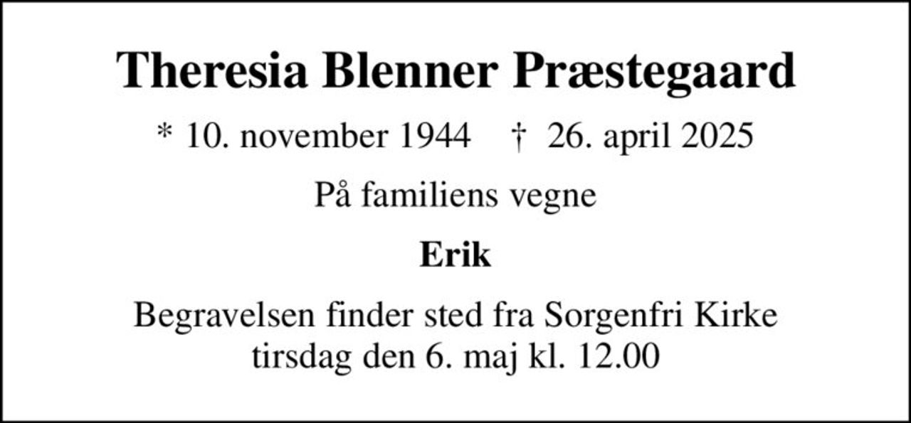 Theresia Blenner Præstegaard
* 10. november 1944    ✝ 26. april 2025
På familiens vegne
Erik
Begravelsen finder sted fra Sorgenfri Kirke  tirsdag den 6. maj kl. 12.00