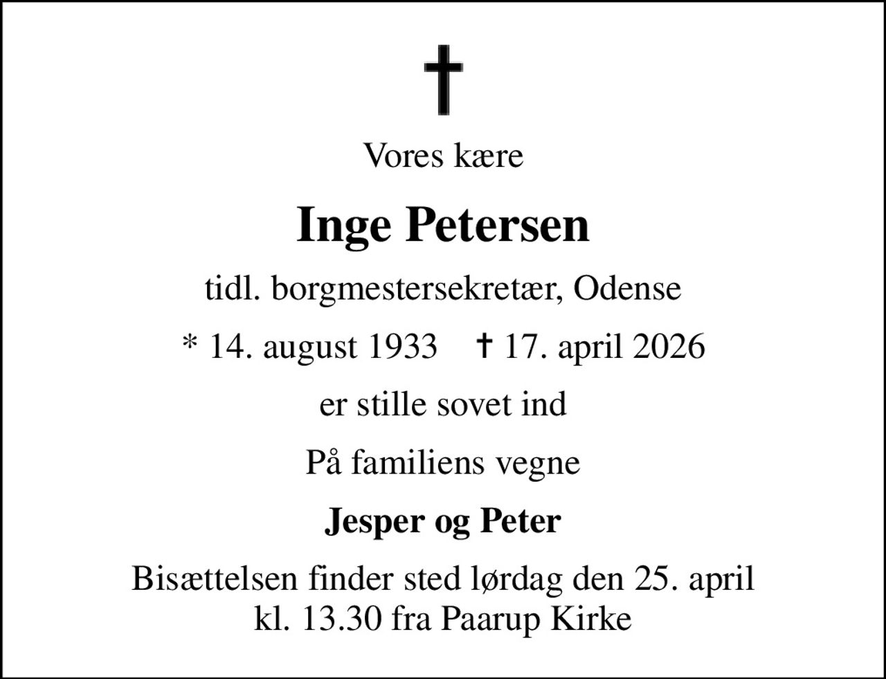 Vores kære
Inge Petersen
tidl. borgmestersekretær, Odense
* 14. august 1933    ✝ 17. april 2026
er stille sovet ind
På familiens vegne
Jesper og Peter
Bisættelsen finder sted lørdag den 25. april kl. 13.30 fra Paarup Kirke