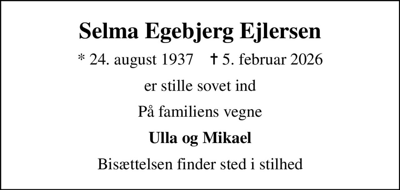 Selma Egebjerg Ejlersen
* 24. august 1937    ✝ 5. februar 2026
er stille sovet ind
På familiens vegne
Ulla og Mikael
Bisættelsen finder sted i stilhed