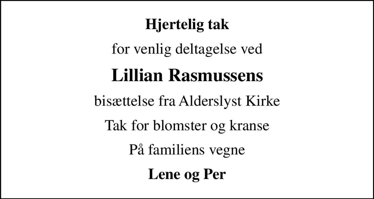 Hjertelig tak
for venlig deltagelse ved
Lillian Rasmussens
bisættelse fra Alderslyst Kirke
Tak for blomster og kranse
På familiens vegne
Lene og Per