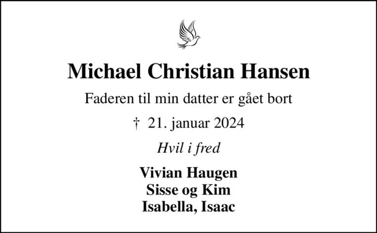 Michael Christian Hansen
Faderen til min datter er gået bort
✝ 21. januar 2024
Hvil i fred
Vivian Haugen Sisse og Kim Isabella, Isaac