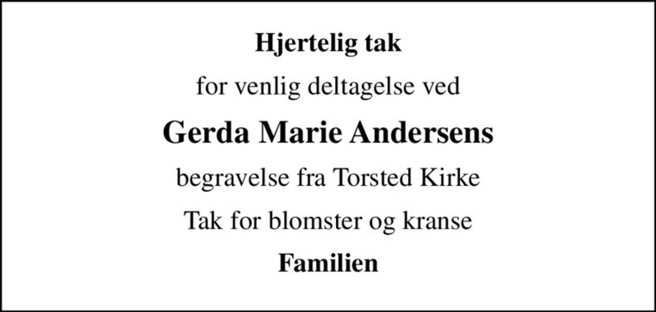 Hjertelig tak
for venlig deltagelse ved
Gerda Marie Andersens
begravelse fra Torsted Kirke
Tak for blomster og kranse
Familien