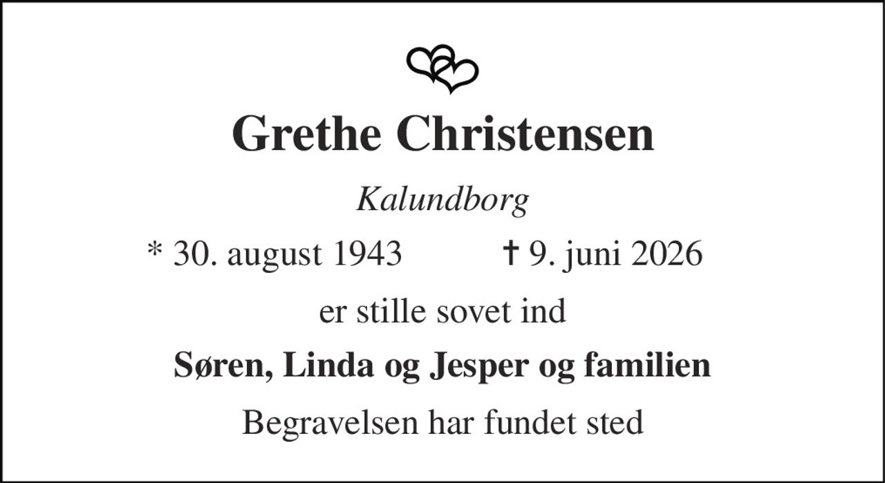 Grethe Christensen 
Kalundborg 
* 30. august 1943 
✝ 9. juni 2026 
er stille sovet ind 
Søren, Linda og Jesper og familien 
Begravelsen har fundet sted