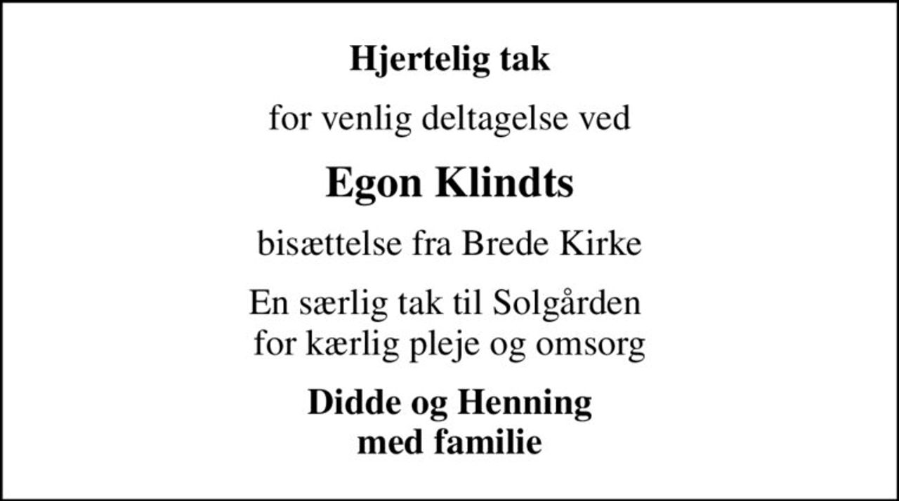 Hjertelig tak
for venlig deltagelse ved
Egon Klindts
bisættelse fra Brede Kirke
En særlig tak til Solgården  for kærlig pleje og omsorg
Didde og Henning med familie