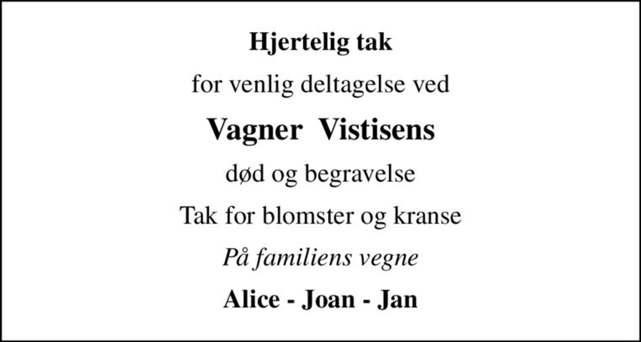 Hjertelig tak
for venlig deltagelse ved
Vagner  Vistisens
død og begravelse
Tak for blomster og kranse
På familiens vegne
Alice - Joan - Jan