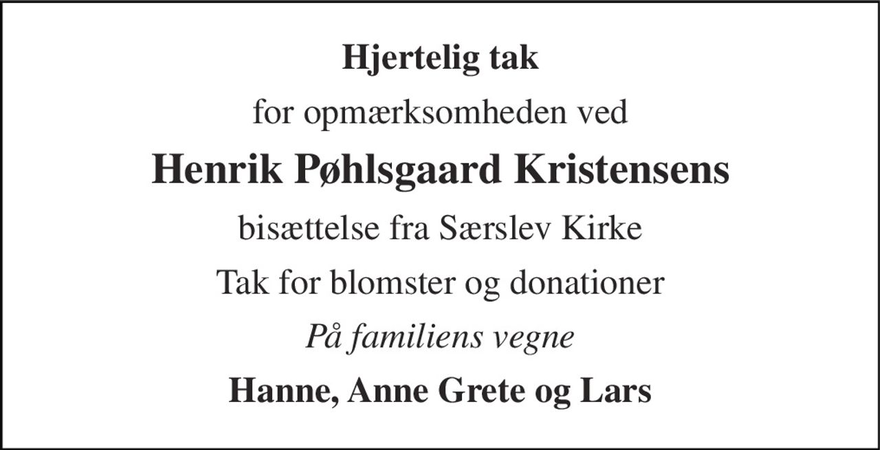Hjertelig tak 
for opmærksomheden ved 
Henrik Pøhlsgaard Kristensens 
bisættelse fra Særslev Kirke 
Tak for blomster og donationer 
På familiens vegne 
Hanne, Anne Grete og Lars