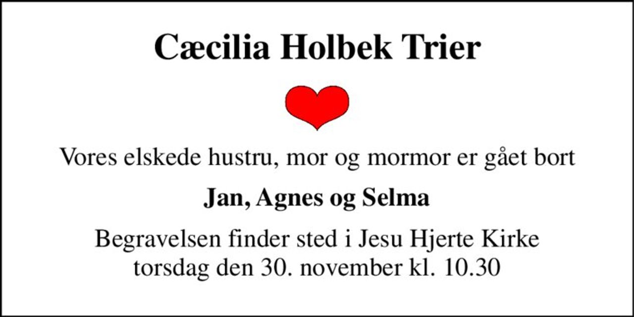 Cæcilia Holbek Trier 
Vores elskede hustru, mor og mormor er gået bort 
Jan, Agnes og Selma 
Begravelsen finder sted i Jesu Hjerte Kirke torsdag den 30. november kl. 10.30