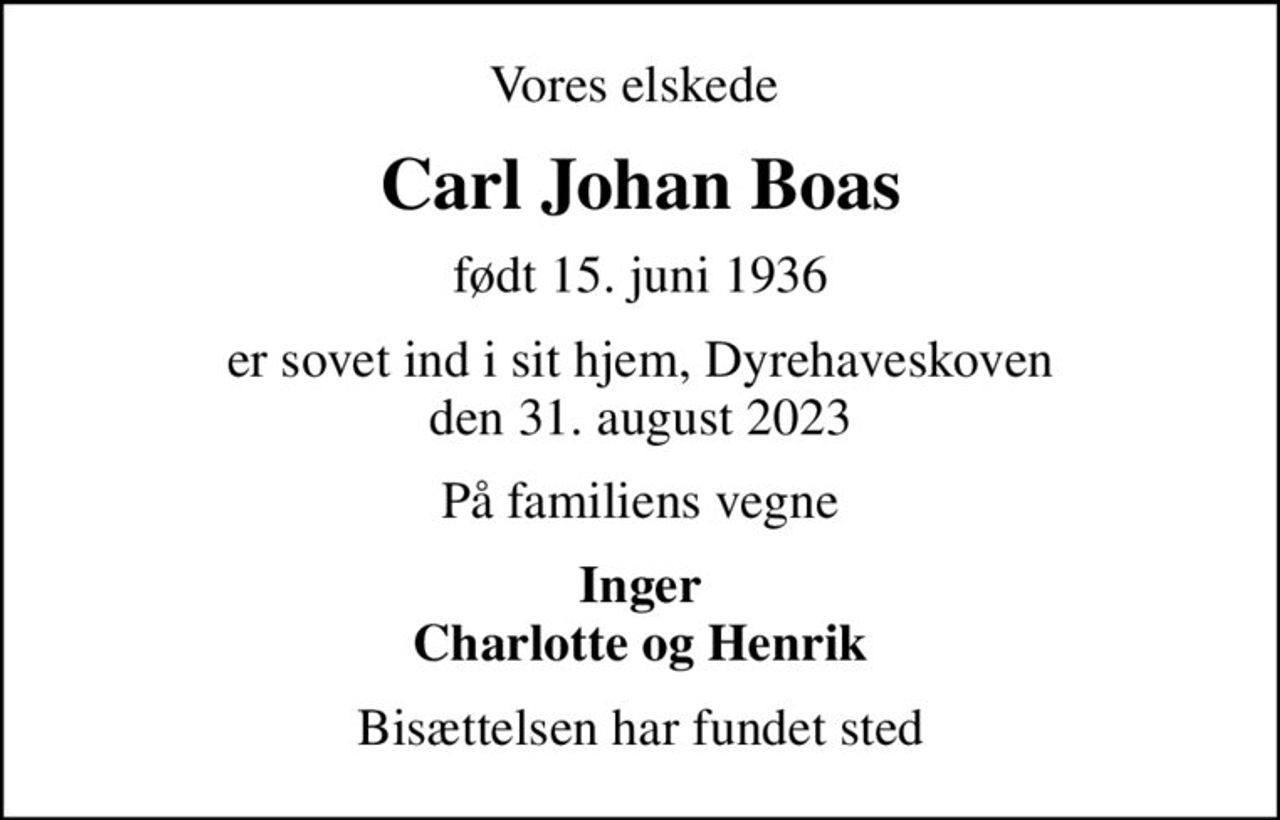 Vores elskede 
Carl Johan Boas
født 15. juni 1936
er sovet ind i sit hjem, Dyrehaveskoven den 31. august 2023
På familiens vegne
Inger Charlotte og Henrik
Bisættelsen har fundet sted