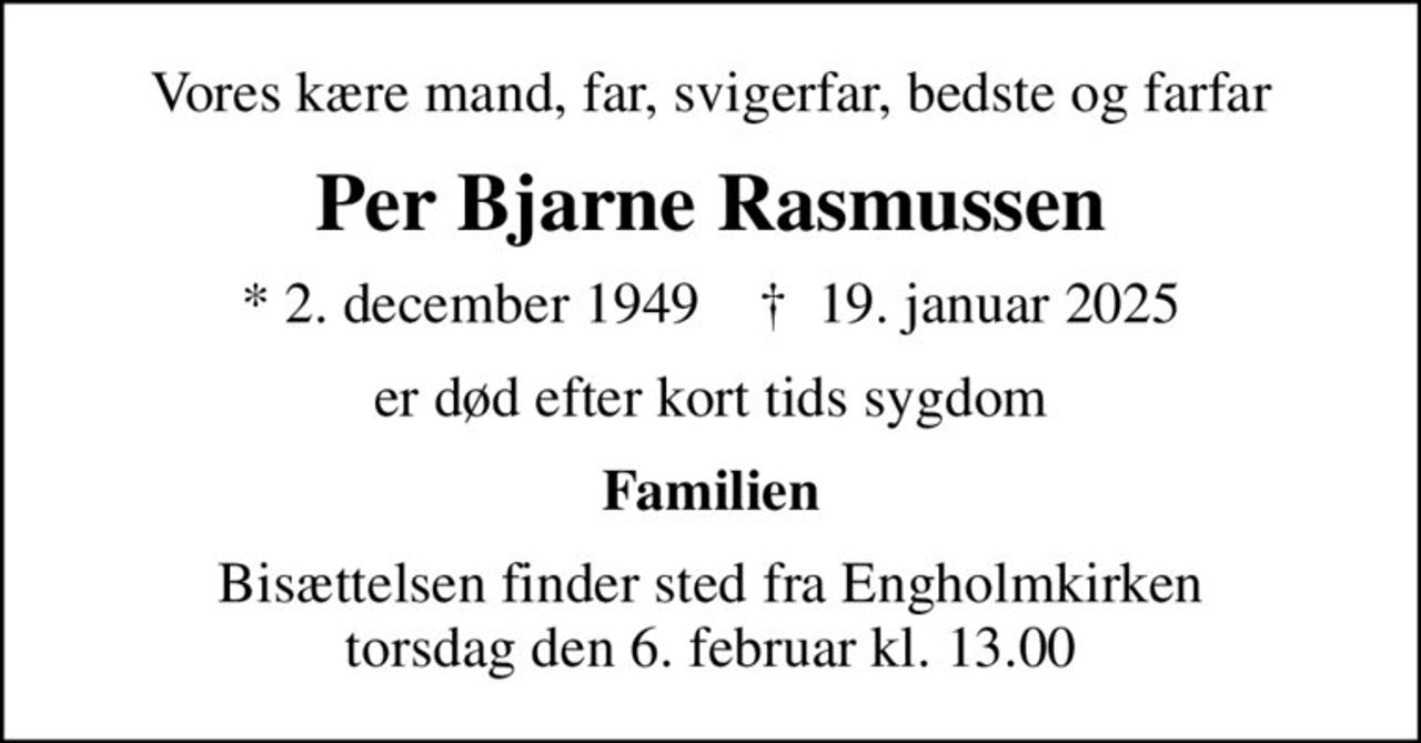 Vores kære mand, far, svigerfar, bedste og farfar
Per Bjarne Rasmussen
* 2. december 1949    ✝ 19. januar 2025
er død efter kort tids sygdom
Familien
Bisættelsen finder sted fra Engholmkirken  torsdag den 6. februar kl. 13.00