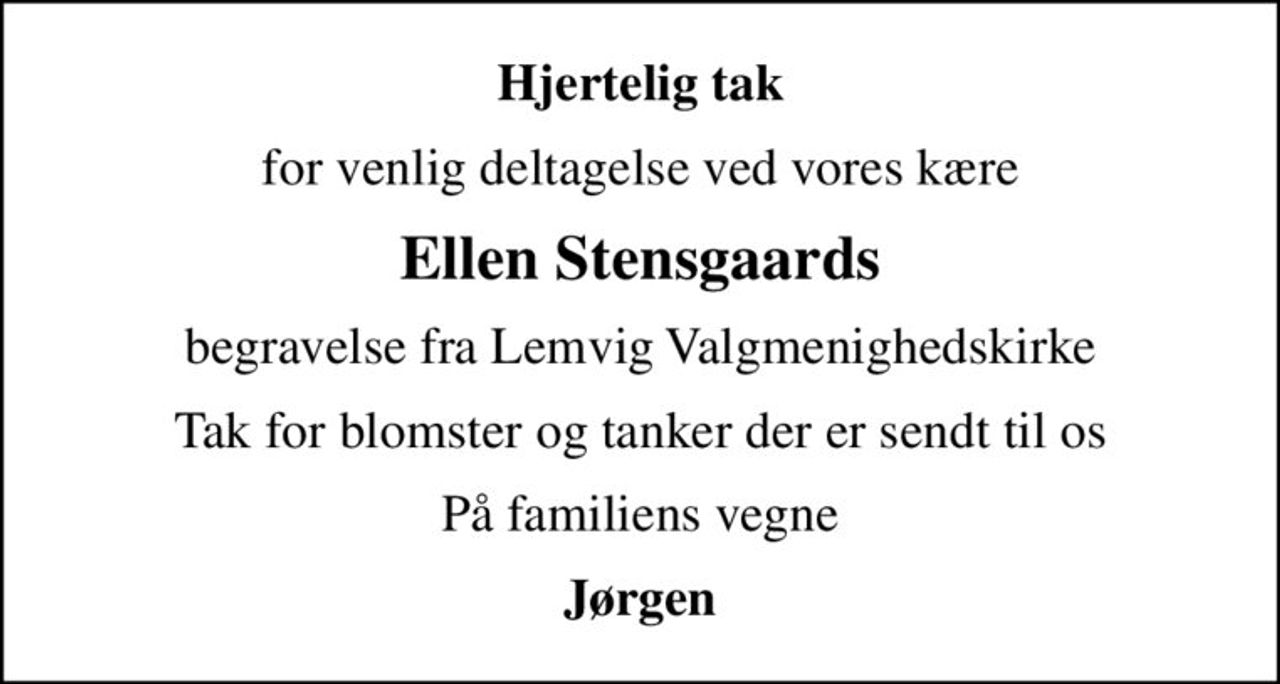 Hjertelig tak
for venlig deltagelse ved vores kære
Ellen Stensgaards
begravelse fra Lemvig Valgmenighedskirke
Tak for blomster og tanker der er sendt til os
På familiens vegne
Jørgen