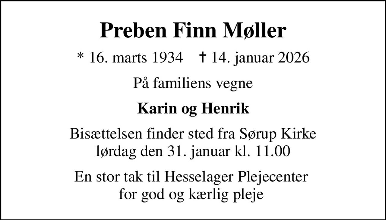 Preben Finn Møller
* 16. marts 1934    ✝ 14. januar 2026
På familiens vegne
Karin og Henrik
Bisættelsen finder sted fra Sørup Kirke  lørdag den 31. januar kl. 11.00 
En stor tak til Hesselager Plejecenter  for god og kærlig pleje