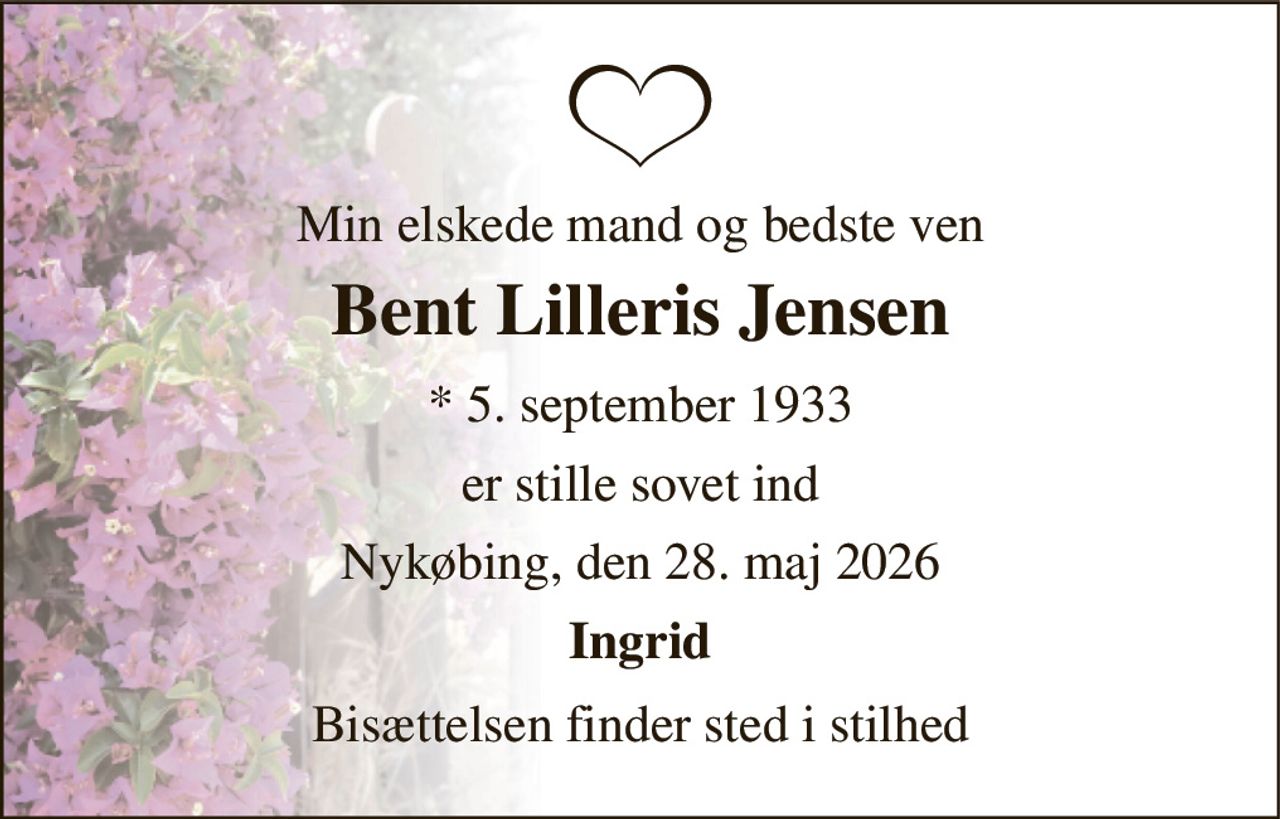 Min elskede mand og bedste ven 
Bent Lilleris Jensen 
* 5. september 1933 
er stille sovet ind 
Nykøbing, den 28. maj 2026 
Ingrid 
Bisættelsen finder sted i stilhed