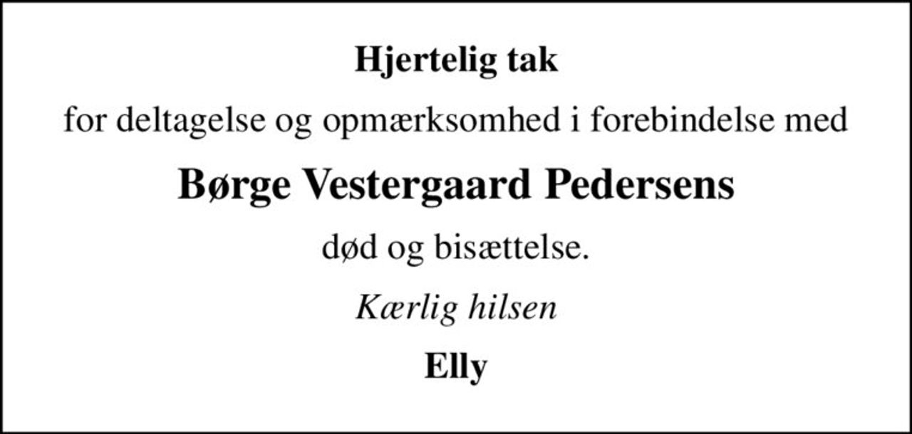 Hjertelig tak
for deltagelse og opmærksomhed i forebindelse med
Børge Vestergaard Pedersens
død og bisættelse.
Kærlig hilsen
Elly