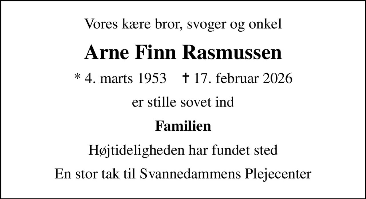 Vores kære bror, svoger og onkel
Arne Finn Rasmussen
* 4. marts 1953    ✝ 17. februar 2026
er stille sovet ind
Familien
Højtideligheden har fundet sted
En stor tak til Svannedammens Plejecenter