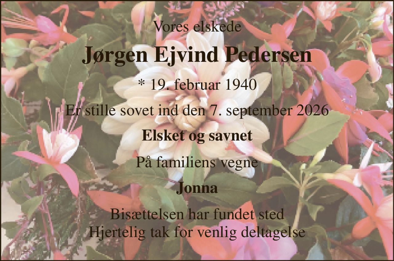 Vores elskede 
Jørgen Ejvind Pedersen 
* 19. februar 1940 
Er stille sovet ind den 7. september 2026 
Elsket og savnet 
På familiens vegne 
Jonna 
Bisættelsen har fundet sted Hjertelig tak for venlig deltagelse