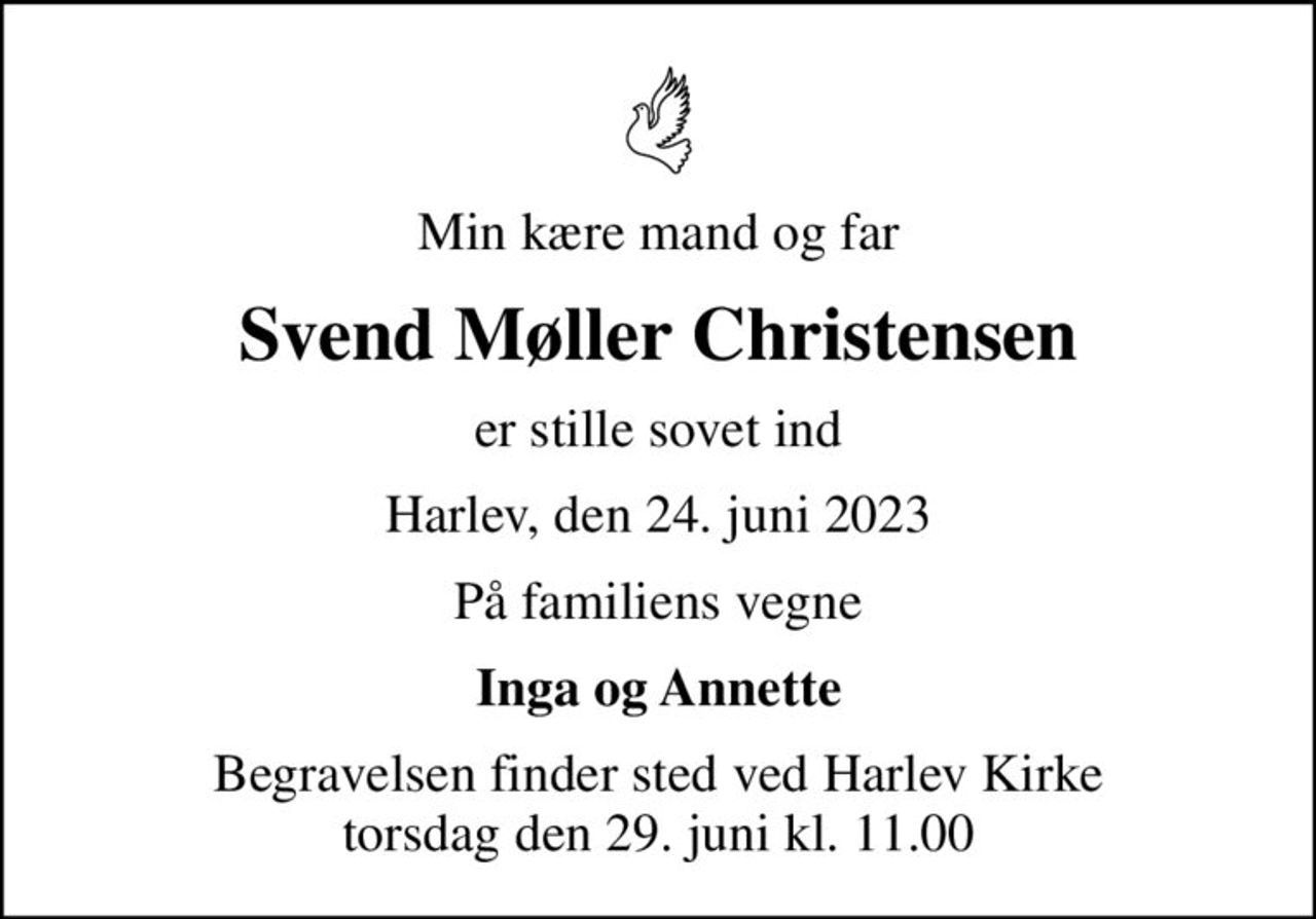 Min kære mand og far
Svend Møller Christensen
er stille sovet ind
Harlev, den 24. juni 2023
På familiens vegne
Inga og Annette
Begravelsen finder sted ved Harlev Kirke  torsdag den 29. juni kl. 11.00