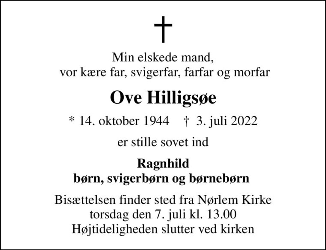 Min elskede mand,  vor kære far, svigerfar, farfar og morfar
Ove Hilligsøe
* 14. oktober 1944    ✝ 3. juli 2022
er stille sovet ind
Ragnhild børn, svigerbørn og børnebørn 
Bisættelsen finder sted fra Nørlem Kirke  torsdag den 7. juli kl. 13.00  Højtideligheden slutter ved kirken