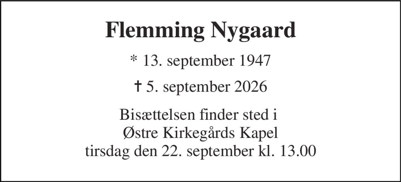 Flemming Nygaard 
* 13. september 1947 
✝ 5. september 2026 
Bisættelsen finder sted i  Østre Kirkegårds Kapel tirsdag den 22. september kl. 13.00