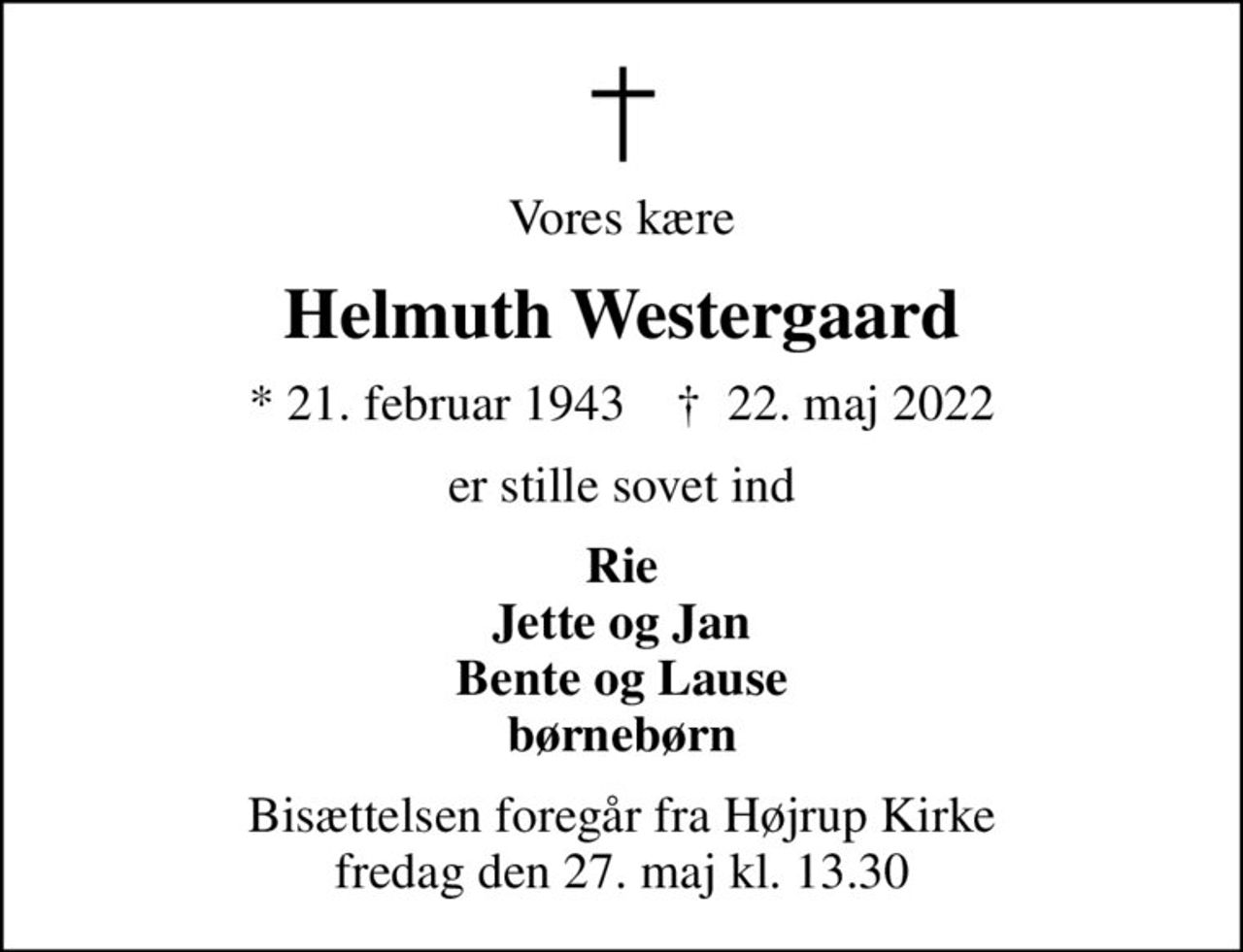 Vores kære
Helmuth Westergaard
* 21. februar 1943    ✝ 22. maj 2022
er stille sovet ind
Rie Jette og Jan Bente og Lause børnebørn
Bisættelsen foregår fra Højrup Kirke fredag den 27. maj kl. 13.30