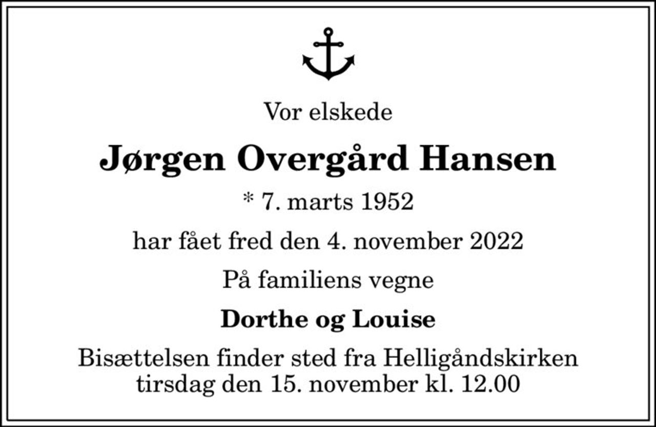 Vor elskede
Jørgen Overgård Hansen
* 7. marts 1952
har fået fred den 4. november 2022
På familiens vegne
Dorthe og Louise
Bisættelsen finder sted fra Helligåndskirken  tirsdag den 15. november kl. 12.00