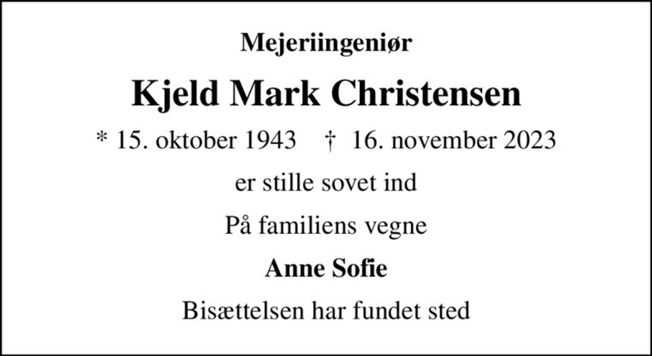 Mejeriingeniør
Kjeld Mark Christensen
* 15. oktober 1943    ✝ 16. november 2023
er stille sovet ind
På familiens vegne
Anne Sofie
Bisættelsen har fundet sted