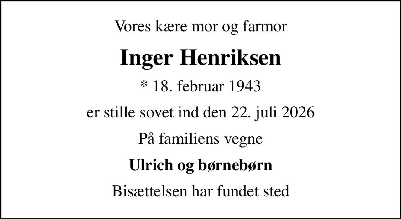 Vores kære mor og farmor
Inger Henriksen
* 18. februar 1943
er stille sovet ind den 22. juli 2026
På familiens vegne
Ulrich og børnebørn
Bisættelsen har fundet sted