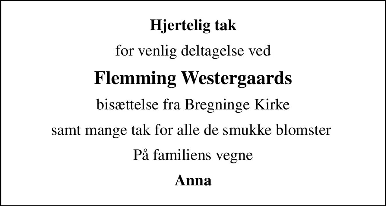 Hjertelig tak
for venlig deltagelse ved
Flemming Westergaards
bisættelse fra Bregninge Kirke
samt mange tak for alle de smukke blomster 
På familiens vegne
Anna
