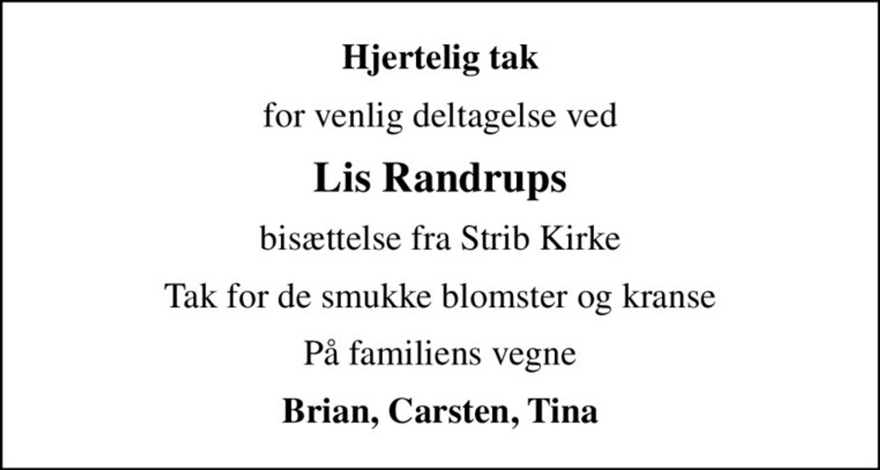 Hjertelig tak
for venlig deltagelse ved
Lis Randrups
bisættelse fra Strib Kirke
Tak for de smukke blomster og kranse
På familiens vegne
Brian, Carsten, Tina