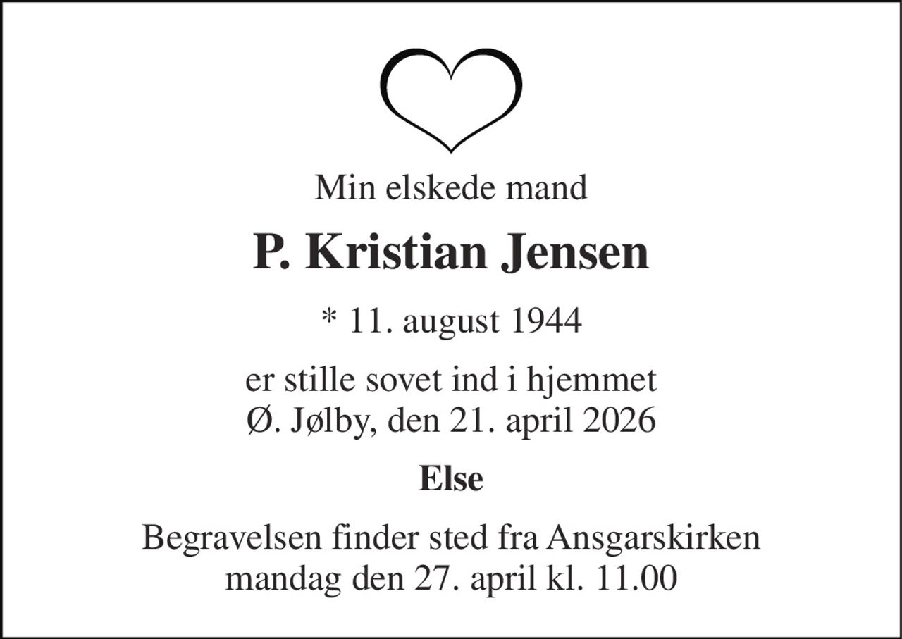 Min elskede mand 
P. Kristian Jensen 
* 11. august 1944 
er stille sovet ind i hjemmet Ø. Jølby, den 21. april 2026 
Else 
Begravelsen finder sted fra Ansgarskirken mandag den 27. april kl. 11.00