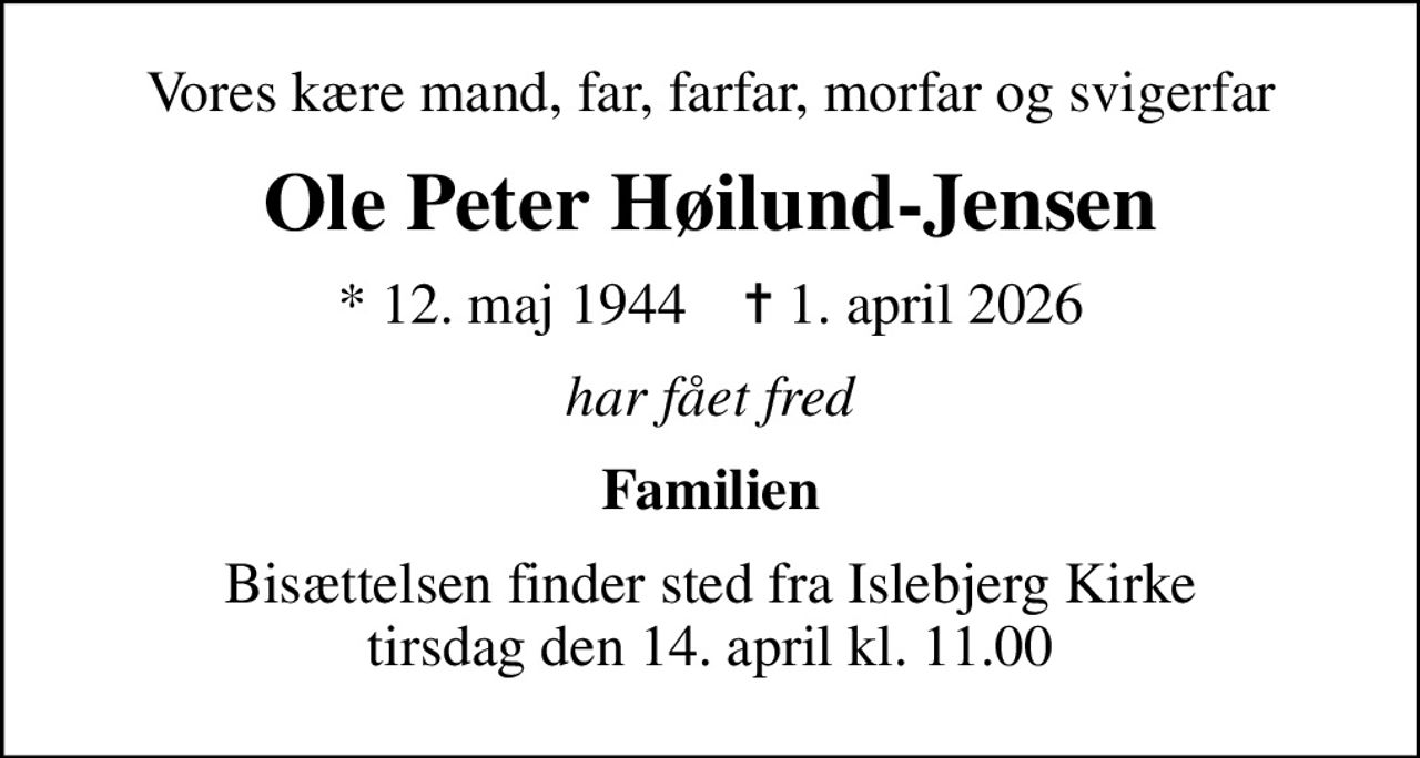 Vores kære mand, far, farfar, morfar og svigerfar
Ole Peter Høilund-Jensen
* 12. maj 1944    ✝ 1. april 2026
har fået fred
Familien
Bisættelsen finder sted fra Islebjerg Kirke  tirsdag den 14. april kl. 11.00