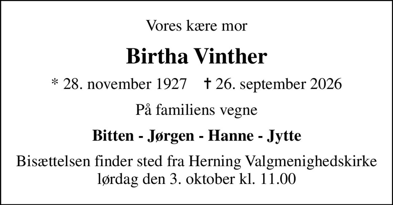 Vores kære mor
Birtha Vinther
* 28. november 1927    ✝ 26. september 2026
På familiens vegne
Bitten - Jørgen - Hanne - Jytte
Bisættelsen finder sted fra Herning Valgmenighedskirke  lørdag den 3. oktober kl. 11.00