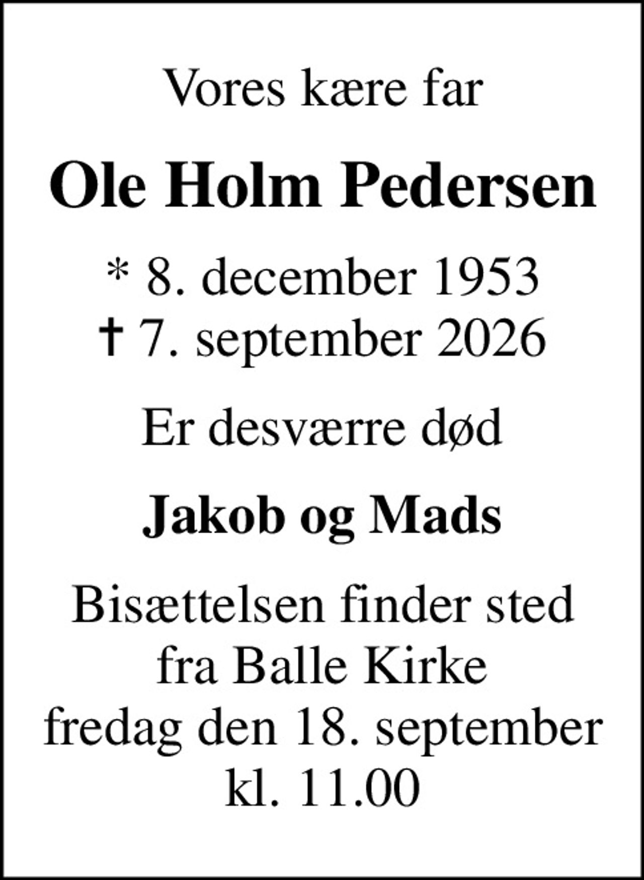 Vores kære far
Ole Holm Pedersen
* 8. december 1953
						✝ 7. september 2026
Er desværre død
Jakob og Mads
Bisættelsen finder sted fra Balle Kirke fredag den 18. september kl. 11.00