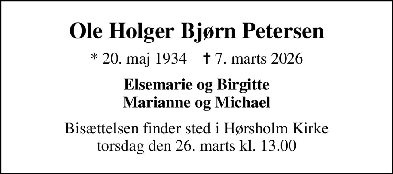 Ole Holger Bjørn Petersen
* 20. maj 1934    ✝ 7. marts 2026
Elsemarie og Birgitte Marianne og Michael
Bisættelsen finder sted i Hørsholm Kirke  torsdag den 26. marts kl. 13.00