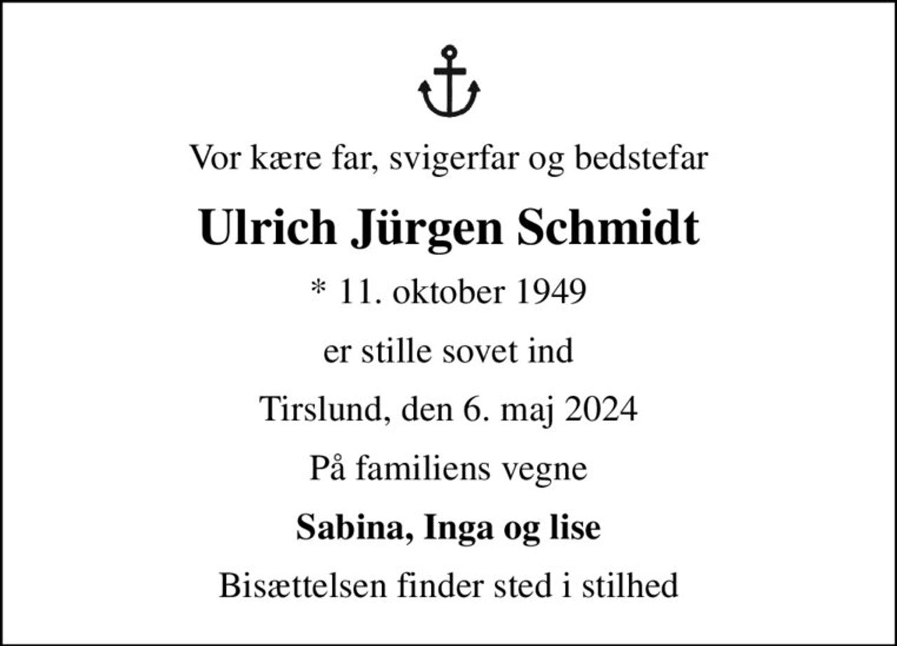 Vor kære far, svigerfar og bedstefar
Ulrich Jürgen Schmidt
* 11. oktober 1949
er stille sovet ind
Tirslund, den 6. maj 2024
På familiens vegne
Sabina, Inga og lise
Bisættelsen finder sted i stilhed