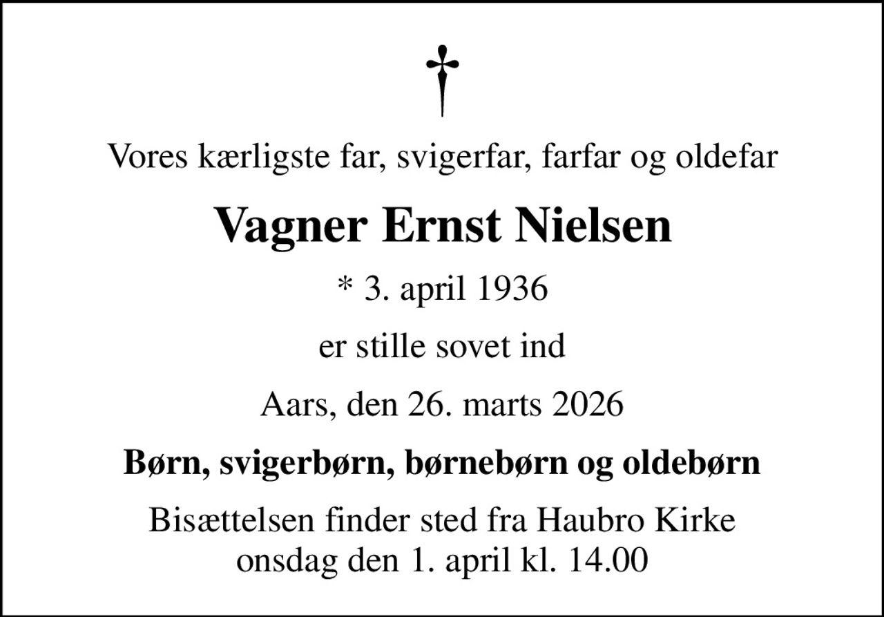 Vores kærligste far, svigerfar, farfar og oldefar
Vagner Ernst Nielsen
* 3. april 1936
er stille sovet ind
Aars, den 26. marts 2026
Børn, svigerbørn, børnebørn og oldebørn
Bisættelsen finder sted fra Haubro Kirke  onsdag den 1. april kl. 14.00