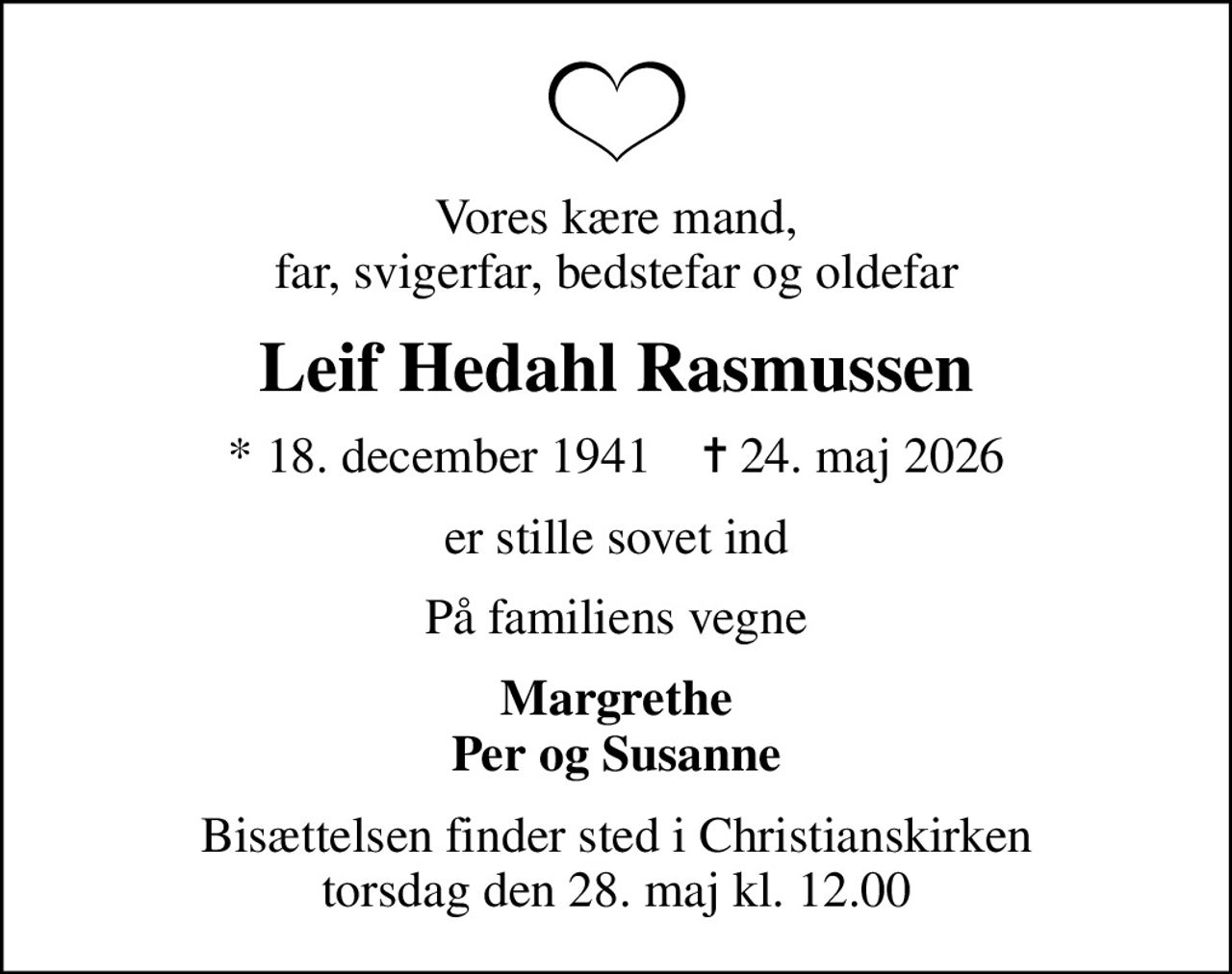 Vores kære mand, far, svigerfar, bedstefar og oldefar
Leif Hedahl Rasmussen
* 18. december 1941    ✝ 24. maj 2026
er stille sovet ind
På familiens vegne
Margrethe Per og Susanne
Bisættelsen finder sted i Christianskirken  torsdag den 28. maj kl. 12.00