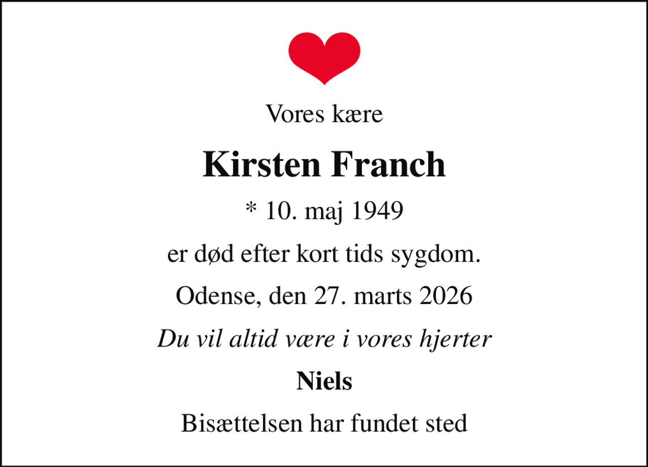 Vores kære
Kirsten Franch
* 10. maj 1949
er død efter kort tids sygdom.
Odense, den 27. marts 2026
Du vil altid være i vores hjerter
Niels
Bisættelsen har fundet sted
