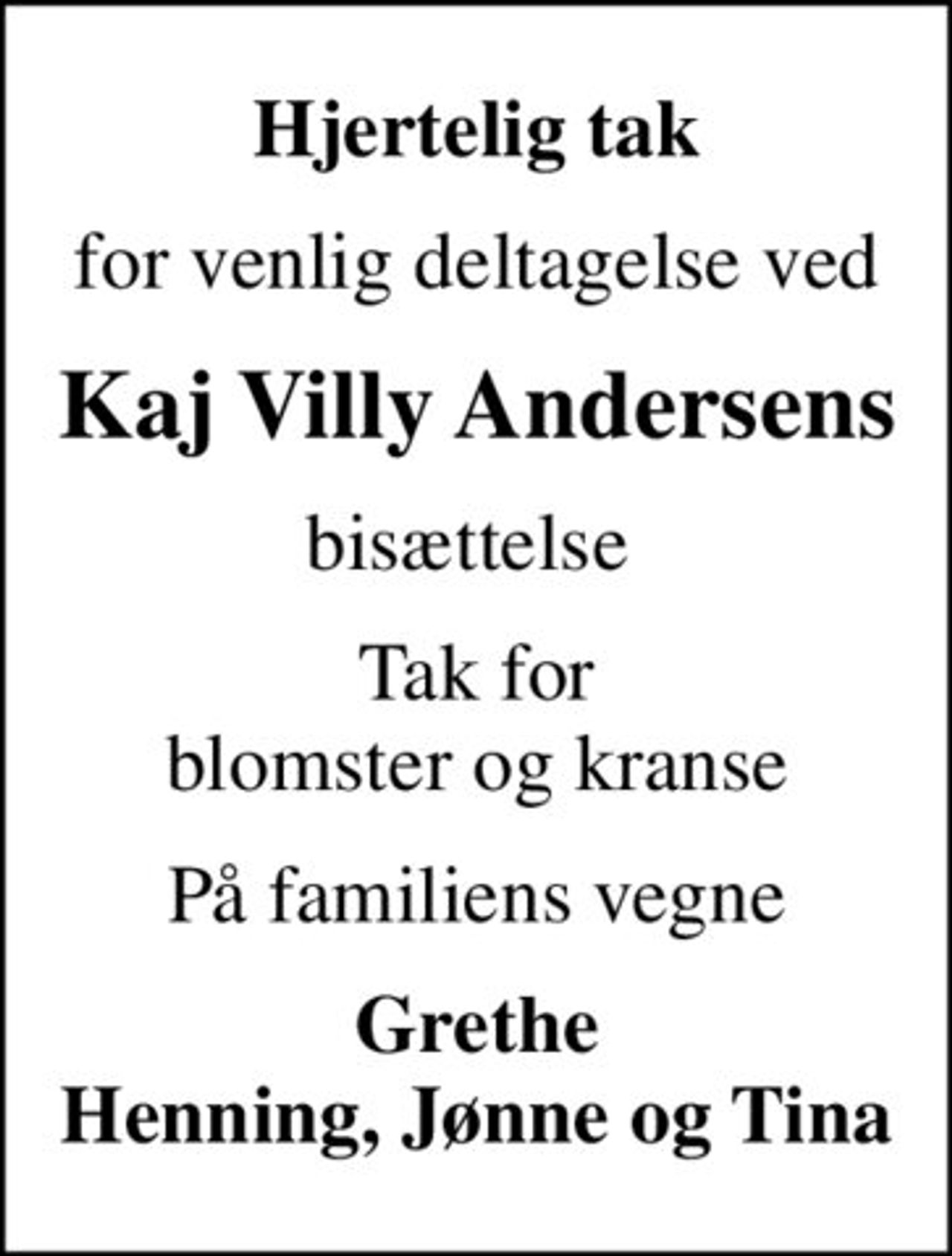 Hjertelig tak
for venlig deltagelse ved
Kaj Villy Andersens
bisættelse 
Tak for blomster og kranse
På familiens vegne
Grethe Henning, Jønne og Tina
