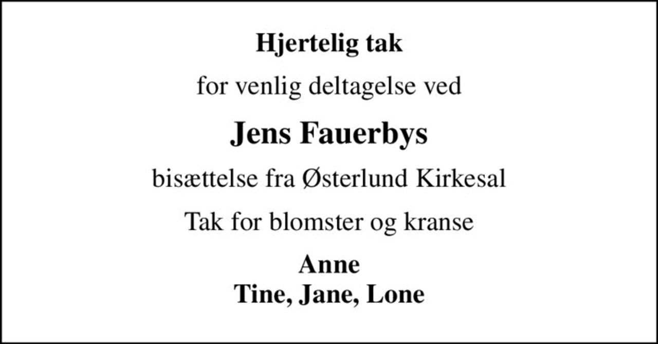Hjertelig tak
for venlig deltagelse ved
Jens Fauerbys
bisættelse fra Østerlund Kirkesal
Tak for blomster og kranse
Anne Tine, Jane, Lone