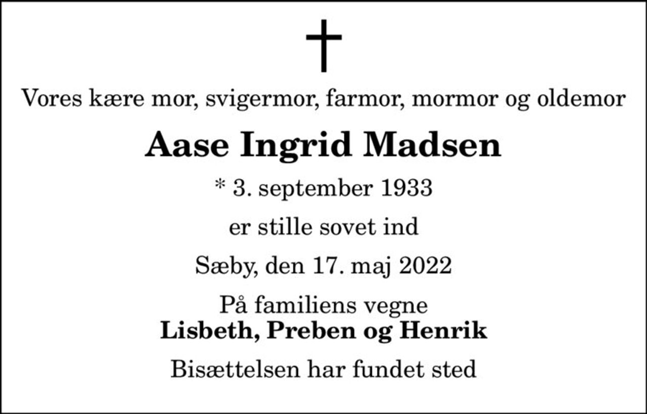Vores kære mor, svigermor, farmor, mormor og oldemor
Aase Ingrid Madsen
* 3. september 1933
er stille sovet ind
Sæby, den 17. maj 2022
På familiens vegne
Lisbeth, Preben og Henrik
Bisættelsen har fundet sted