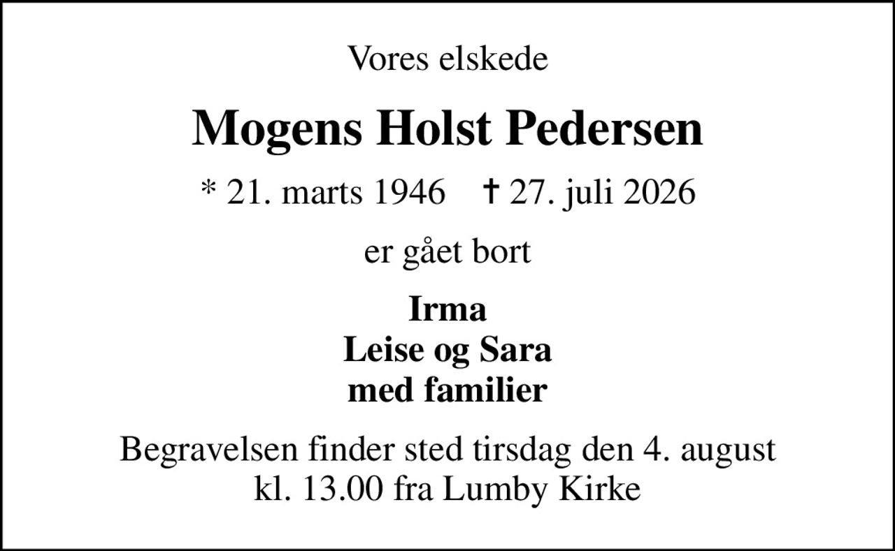 Vores elskede
Mogens Holst Pedersen
* 21. marts 1946    ✝ 27. juli 2026
er gået bort
Irma Leise og Sara med familier
Begravelsen finder sted tirsdag den 4. august kl. 13.00 fra Lumby Kirke