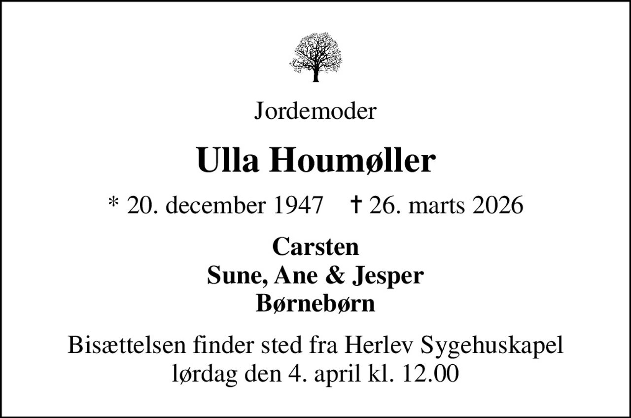 Jordemoder
Ulla Houmøller
* 20. december 1947    ✝ 26. marts 2026
Carsten Sune, Ane & Jesper Børnebørn
Bisættelsen finder sted fra Herlev Sygehuskapel  lørdag den 4. april kl. 12.00