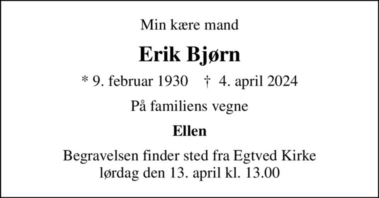 Min kære mand
Erik Bjørn
* 9. februar 1930    ✝ 4. april 2024
På familiens vegne
Ellen
Begravelsen finder sted fra Egtved Kirke  lørdag den 13. april kl. 13.00