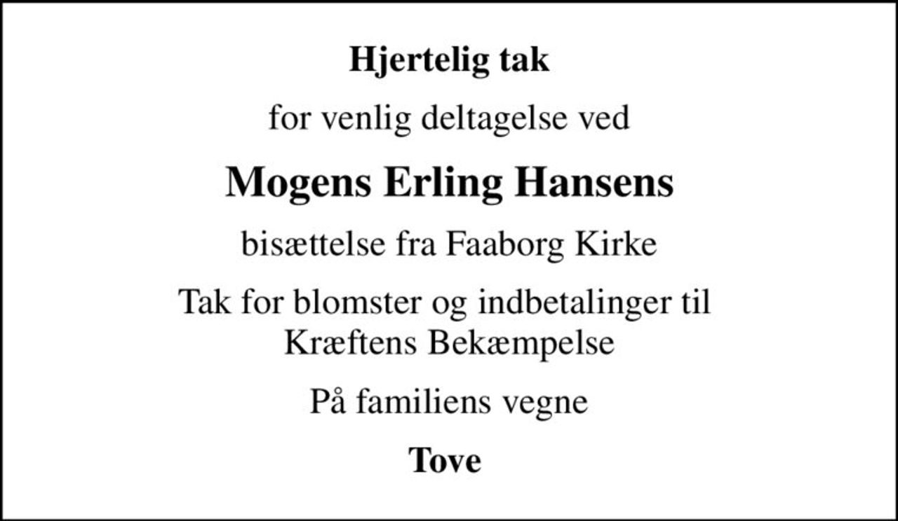 Hjertelig tak
for venlig deltagelse ved
Mogens Erling Hansens
bisættelse fra Faaborg Kirke
Tak for blomster og indbetalinger til  Kræftens Bekæmpelse
På familiens vegne
Tove