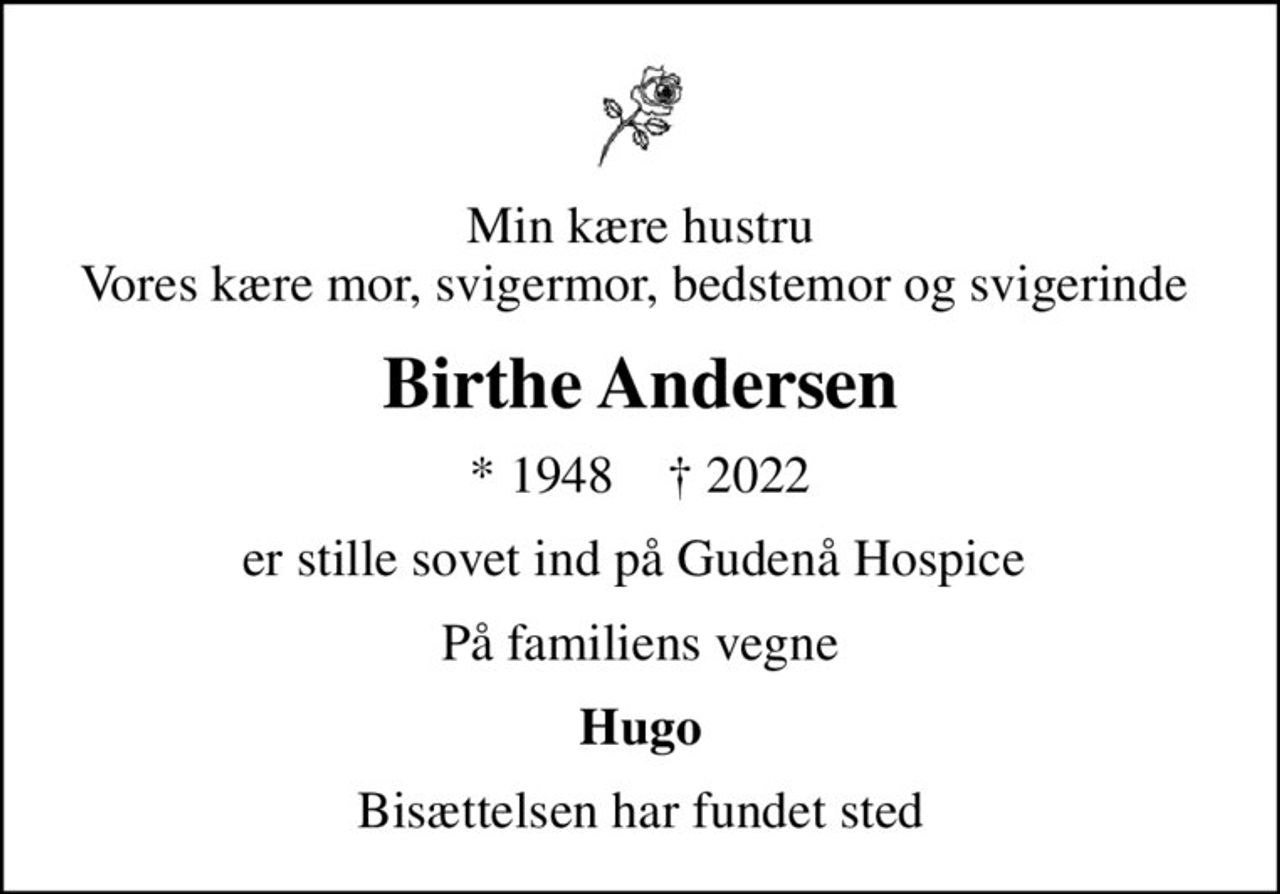 Min kære hustru Vores kære mor, svigermor, bedstemor og svigerinde 
Birthe Andersen
* 1948    ✝ 2022
er stille sovet ind på Gudenå Hospice 
På familiens vegne
Hugo
Bisættelsen har fundet sted
