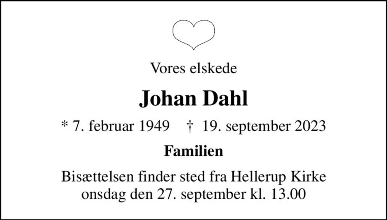 Vores elskede
Johan Dahl
* 7. februar 1949    ✝ 19. september 2023
Familien
Bisættelsen finder sted fra Hellerup Kirke  onsdag den 27. september kl. 13.00